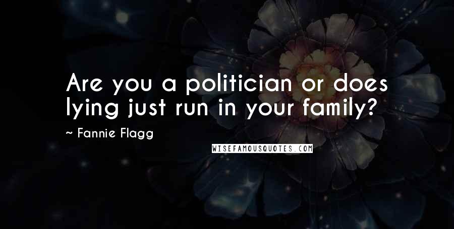 Fannie Flagg Quotes: Are you a politician or does lying just run in your family?