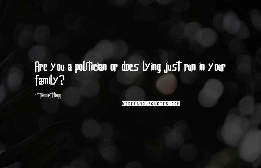 Fannie Flagg Quotes: Are you a politician or does lying just run in your family?