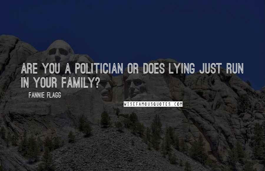 Fannie Flagg Quotes: Are you a politician or does lying just run in your family?