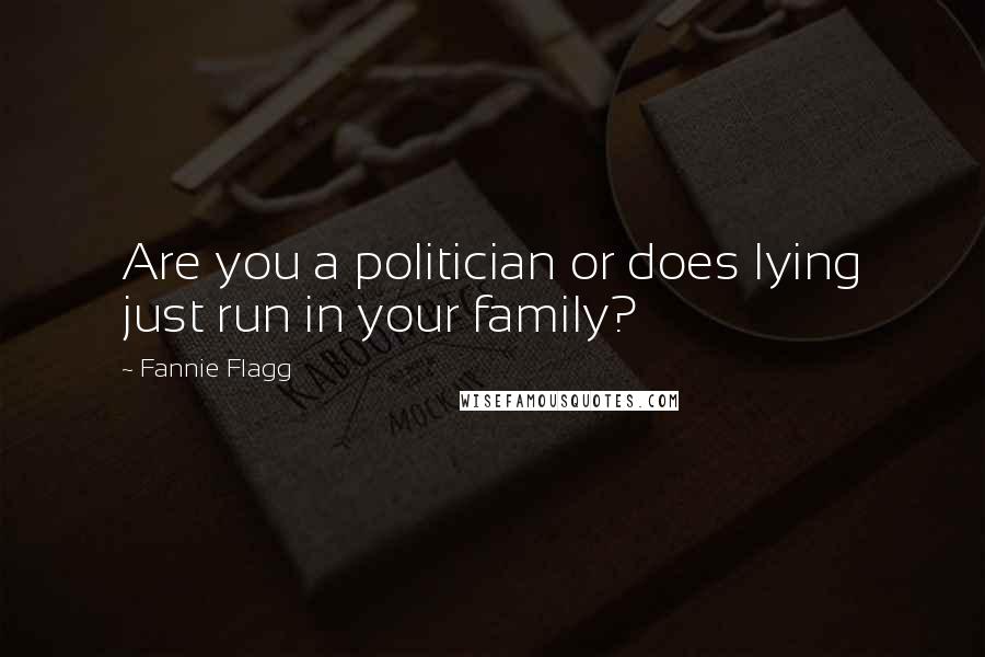 Fannie Flagg Quotes: Are you a politician or does lying just run in your family?