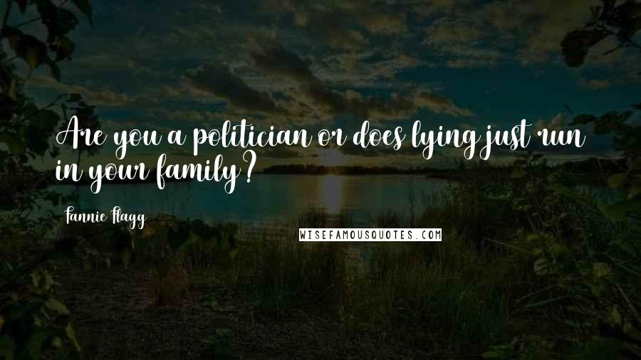 Fannie Flagg Quotes: Are you a politician or does lying just run in your family?