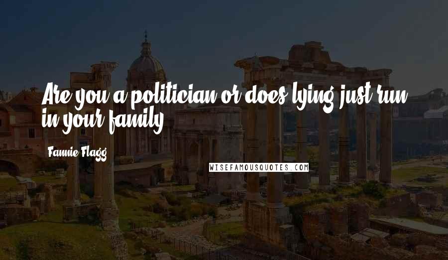 Fannie Flagg Quotes: Are you a politician or does lying just run in your family?