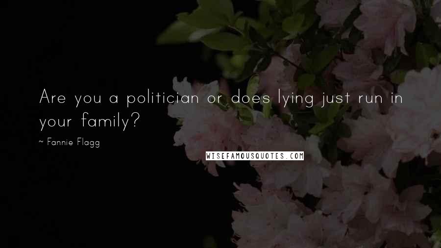 Fannie Flagg Quotes: Are you a politician or does lying just run in your family?