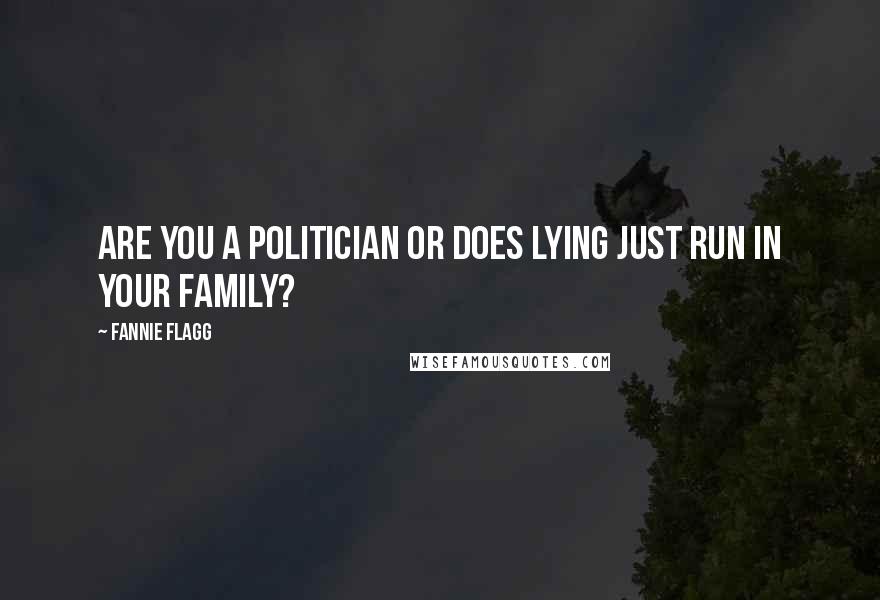 Fannie Flagg Quotes: Are you a politician or does lying just run in your family?