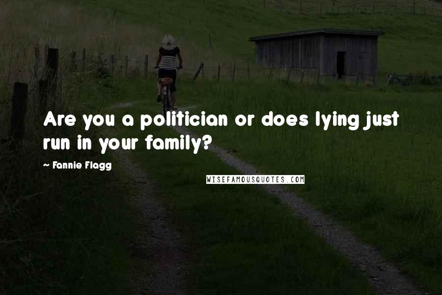 Fannie Flagg Quotes: Are you a politician or does lying just run in your family?