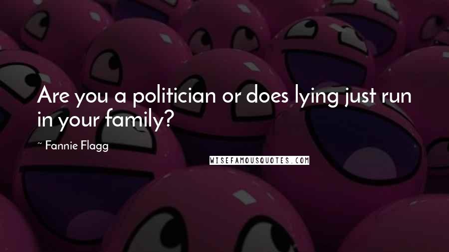 Fannie Flagg Quotes: Are you a politician or does lying just run in your family?