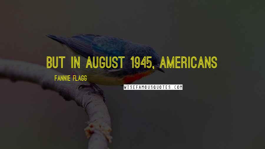 Fannie Flagg Quotes: But in August 1945, Americans