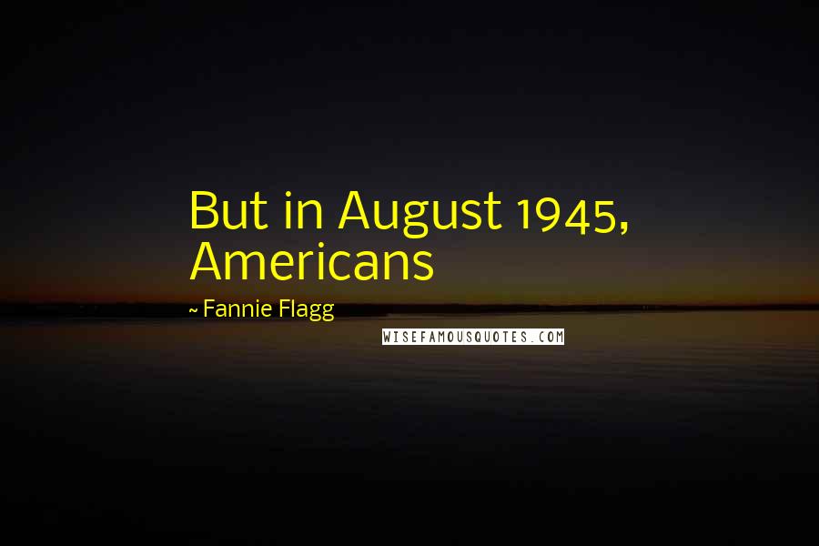 Fannie Flagg Quotes: But in August 1945, Americans