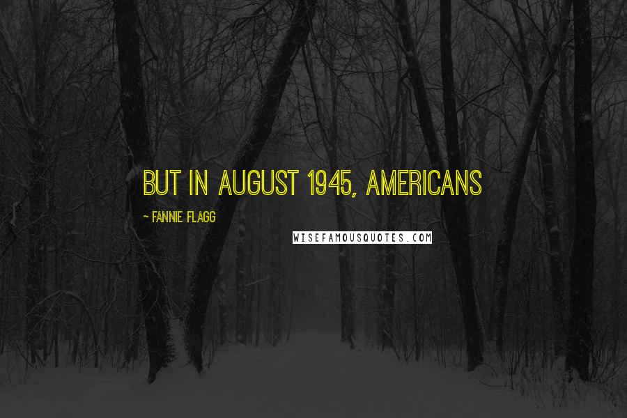 Fannie Flagg Quotes: But in August 1945, Americans