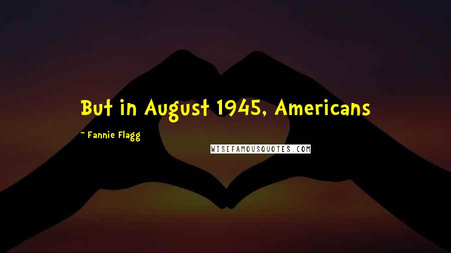 Fannie Flagg Quotes: But in August 1945, Americans