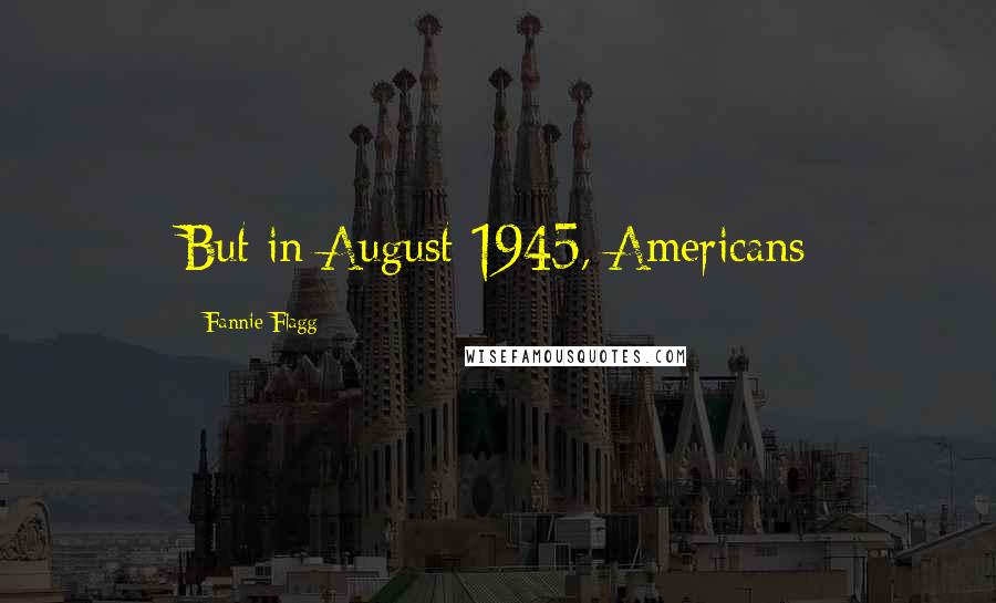 Fannie Flagg Quotes: But in August 1945, Americans