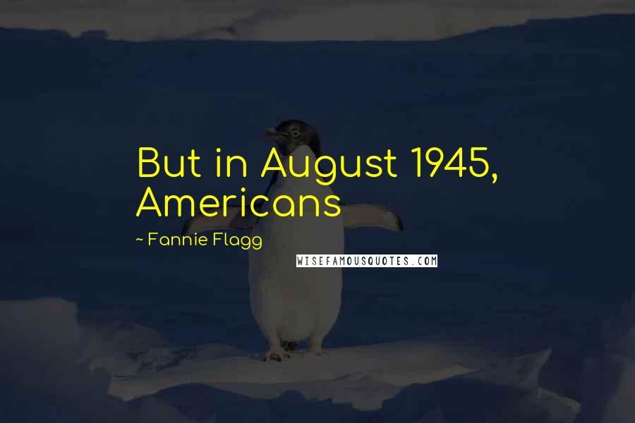 Fannie Flagg Quotes: But in August 1945, Americans