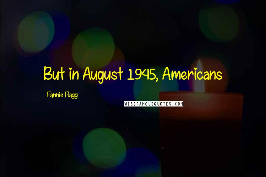 Fannie Flagg Quotes: But in August 1945, Americans