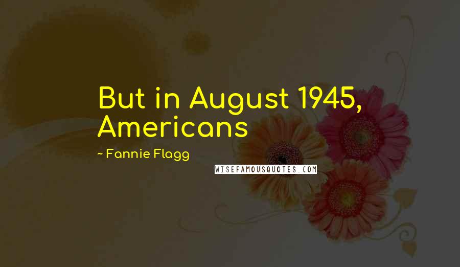 Fannie Flagg Quotes: But in August 1945, Americans