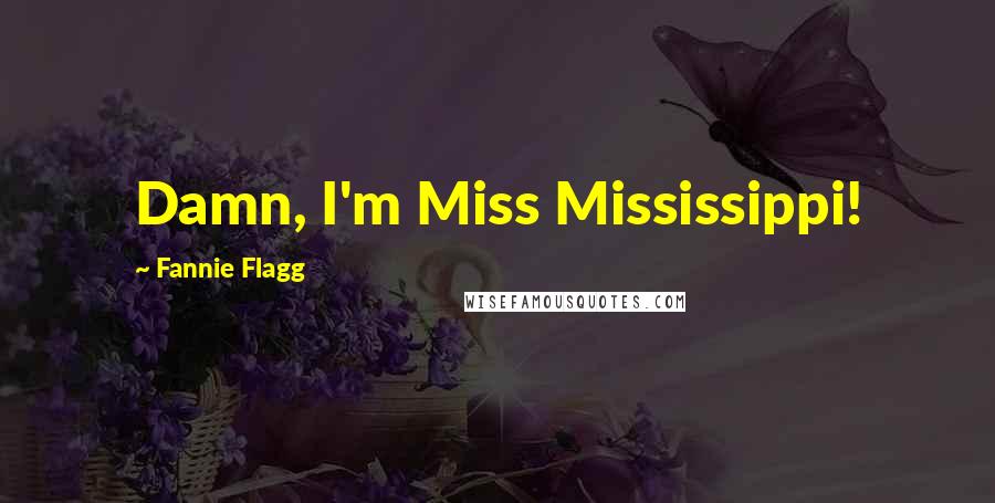 Fannie Flagg Quotes: Damn, I'm Miss Mississippi!