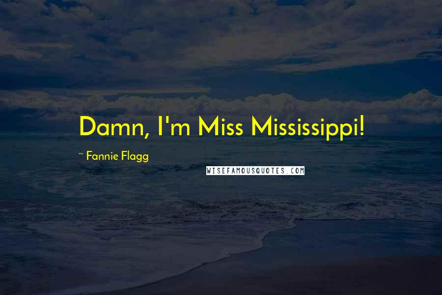 Fannie Flagg Quotes: Damn, I'm Miss Mississippi!