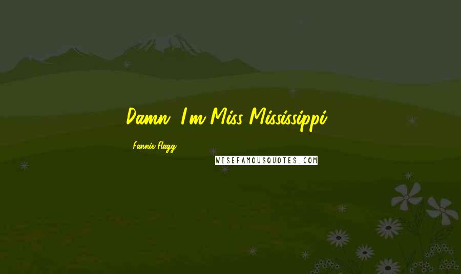 Fannie Flagg Quotes: Damn, I'm Miss Mississippi!