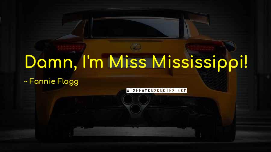 Fannie Flagg Quotes: Damn, I'm Miss Mississippi!