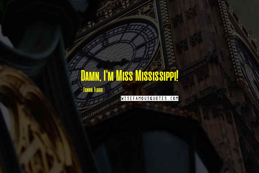 Fannie Flagg Quotes: Damn, I'm Miss Mississippi!