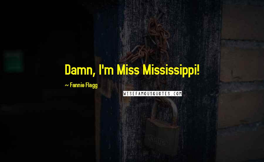 Fannie Flagg Quotes: Damn, I'm Miss Mississippi!