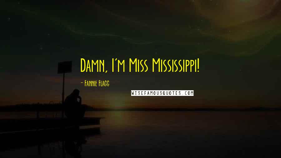 Fannie Flagg Quotes: Damn, I'm Miss Mississippi!