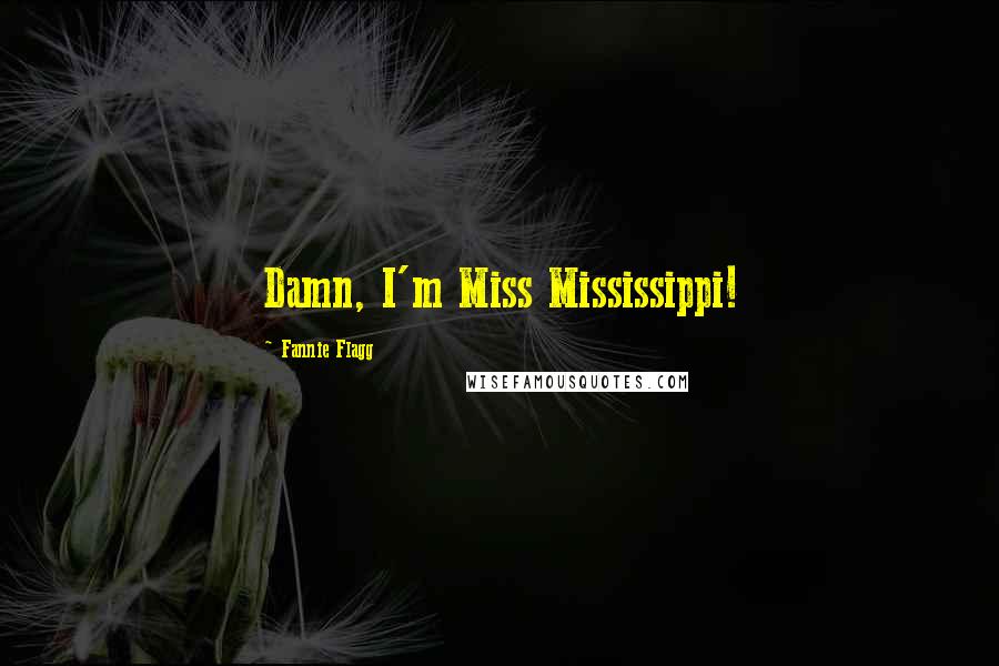 Fannie Flagg Quotes: Damn, I'm Miss Mississippi!