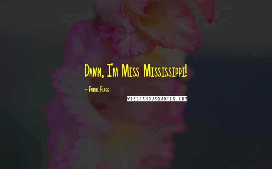 Fannie Flagg Quotes: Damn, I'm Miss Mississippi!