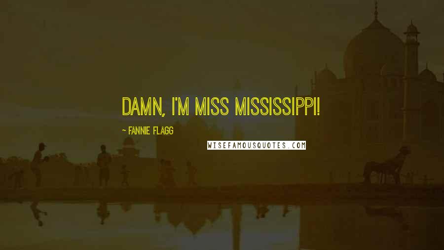 Fannie Flagg Quotes: Damn, I'm Miss Mississippi!