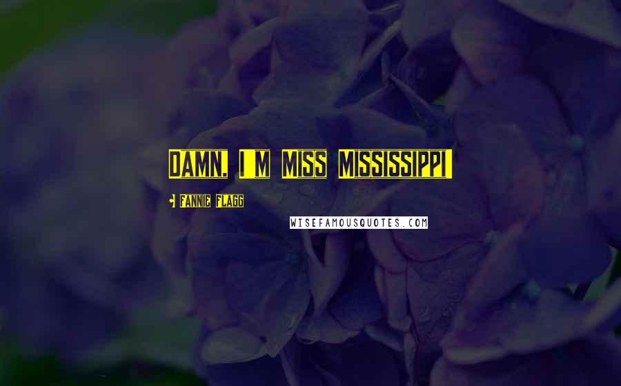 Fannie Flagg Quotes: Damn, I'm Miss Mississippi!