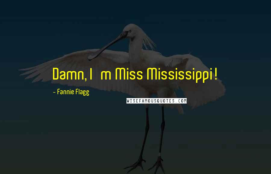 Fannie Flagg Quotes: Damn, I'm Miss Mississippi!