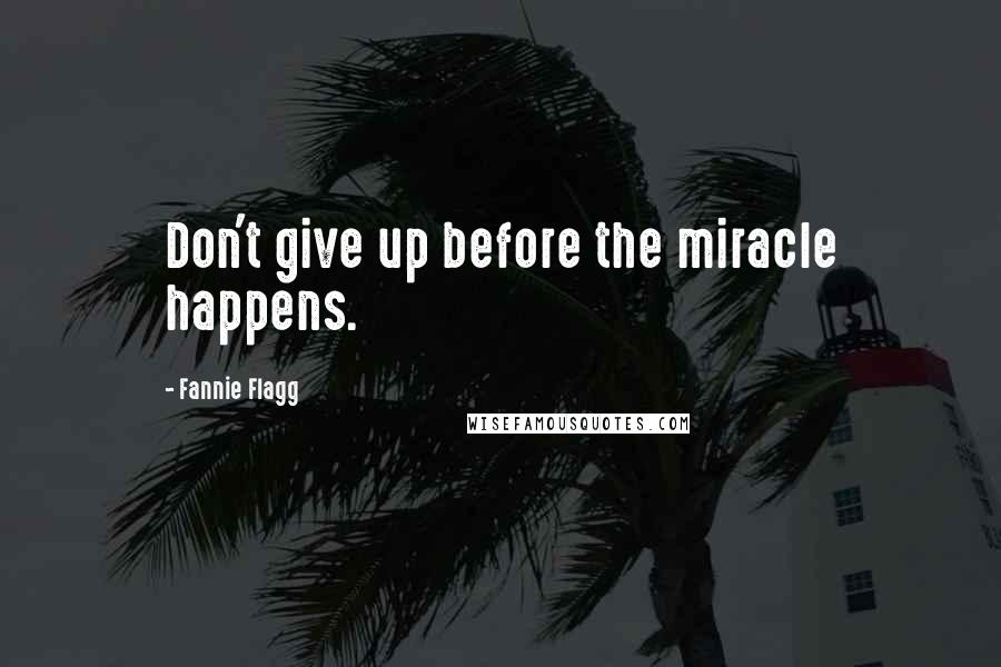 Fannie Flagg Quotes: Don't give up before the miracle happens.