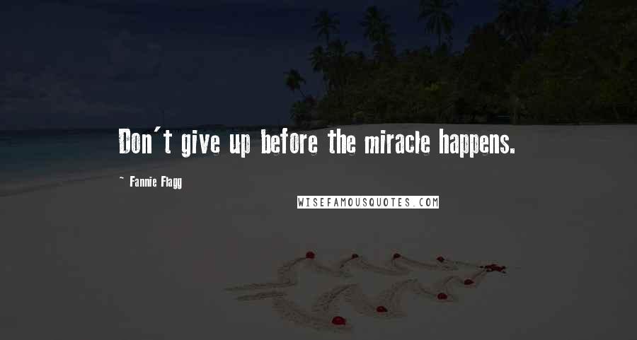 Fannie Flagg Quotes: Don't give up before the miracle happens.