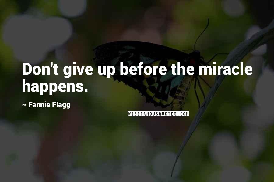 Fannie Flagg Quotes: Don't give up before the miracle happens.