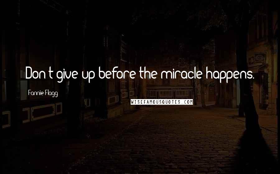 Fannie Flagg Quotes: Don't give up before the miracle happens.