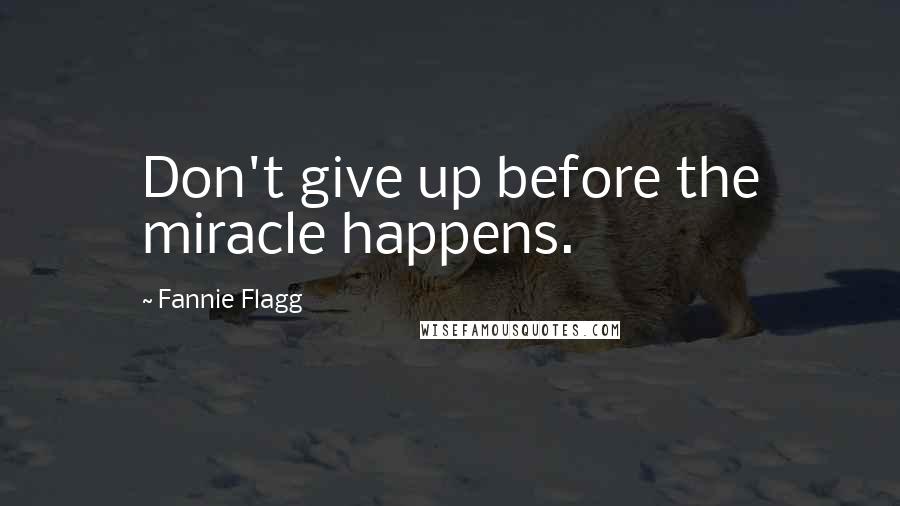Fannie Flagg Quotes: Don't give up before the miracle happens.