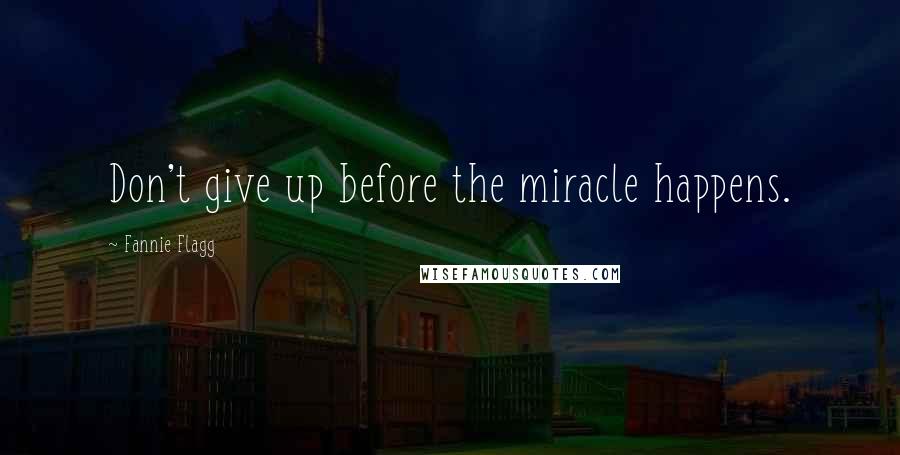 Fannie Flagg Quotes: Don't give up before the miracle happens.