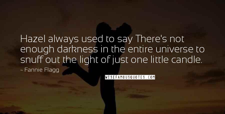 Fannie Flagg Quotes: Hazel always used to say There's not enough darkness in the entire universe to snuff out the light of just one little candle.