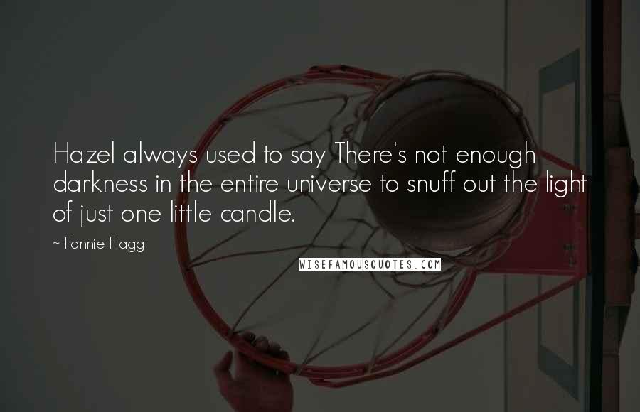 Fannie Flagg Quotes: Hazel always used to say There's not enough darkness in the entire universe to snuff out the light of just one little candle.