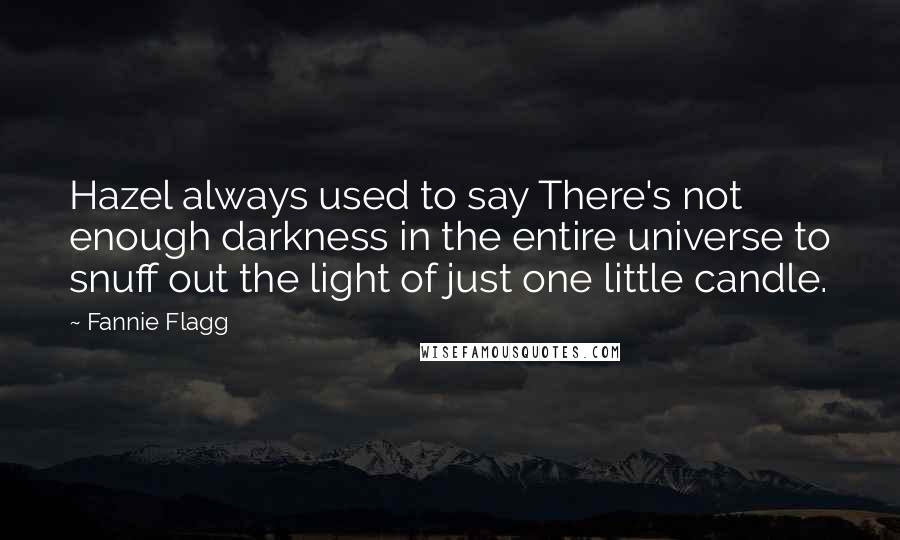 Fannie Flagg Quotes: Hazel always used to say There's not enough darkness in the entire universe to snuff out the light of just one little candle.