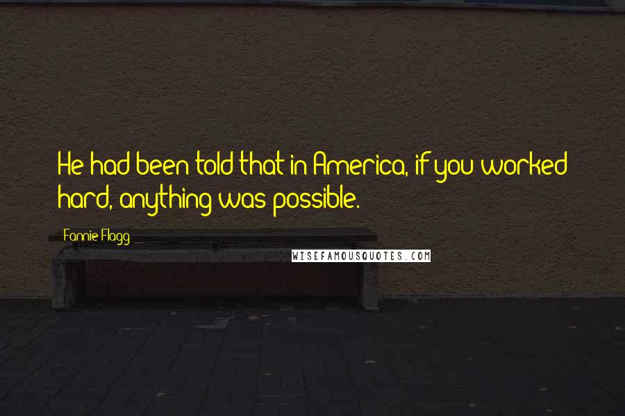 Fannie Flagg Quotes: He had been told that in America, if you worked hard, anything was possible.