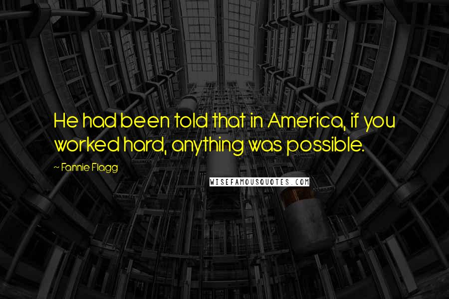 Fannie Flagg Quotes: He had been told that in America, if you worked hard, anything was possible.