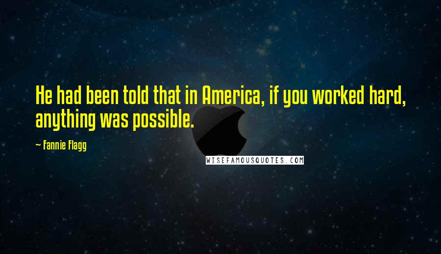 Fannie Flagg Quotes: He had been told that in America, if you worked hard, anything was possible.