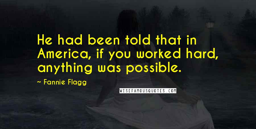 Fannie Flagg Quotes: He had been told that in America, if you worked hard, anything was possible.