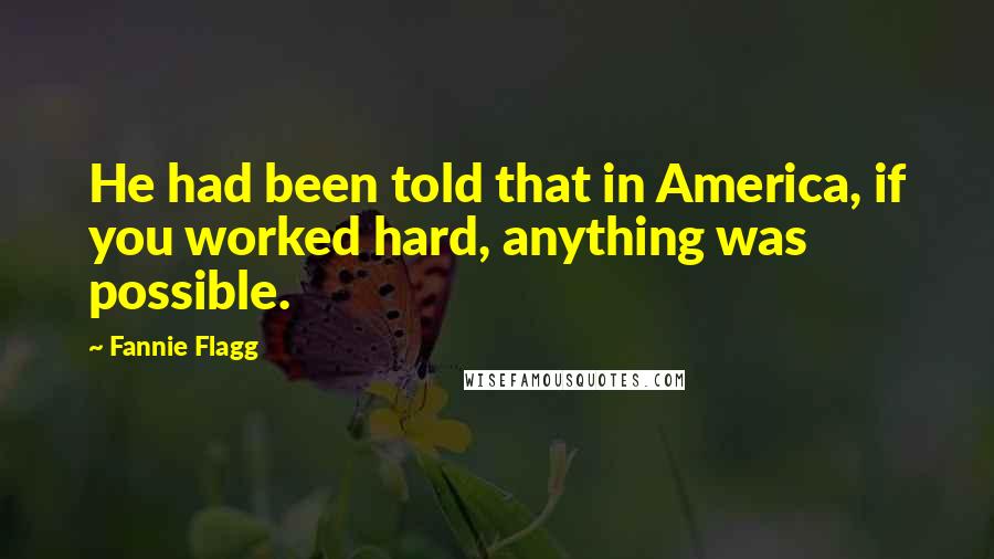 Fannie Flagg Quotes: He had been told that in America, if you worked hard, anything was possible.