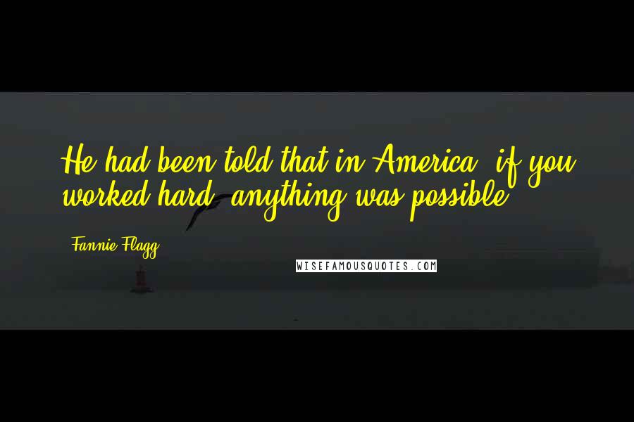 Fannie Flagg Quotes: He had been told that in America, if you worked hard, anything was possible.