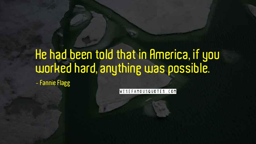 Fannie Flagg Quotes: He had been told that in America, if you worked hard, anything was possible.