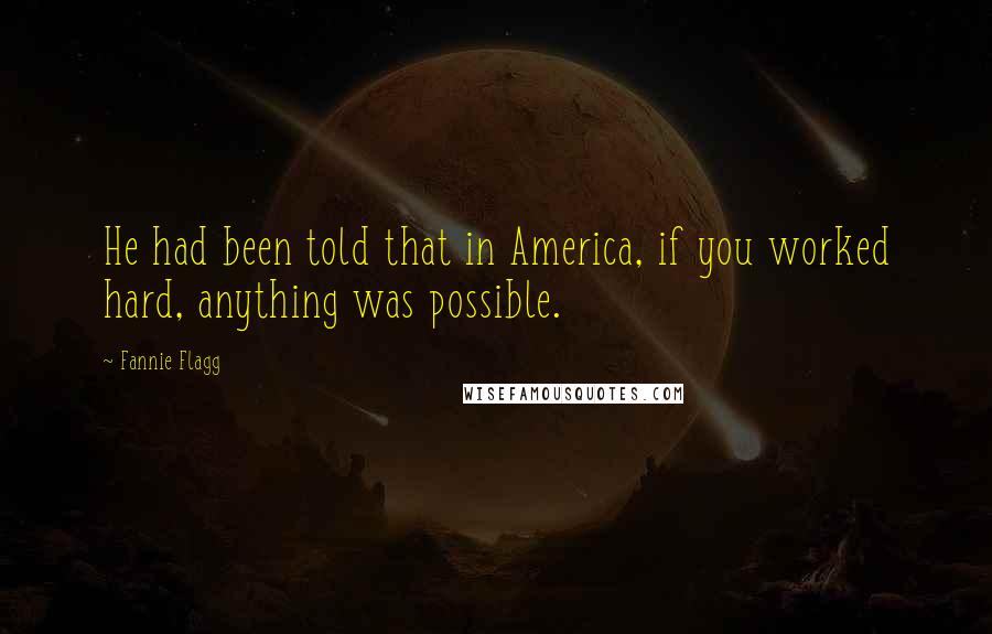 Fannie Flagg Quotes: He had been told that in America, if you worked hard, anything was possible.