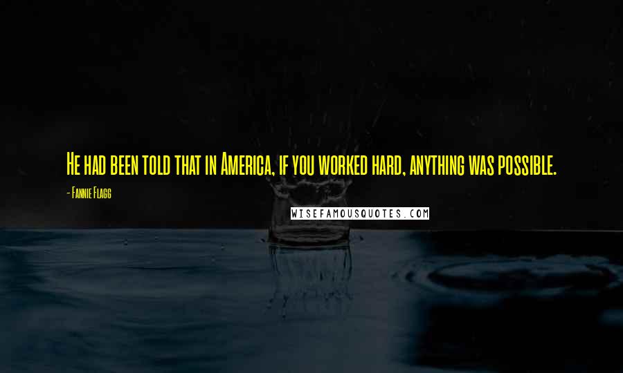 Fannie Flagg Quotes: He had been told that in America, if you worked hard, anything was possible.