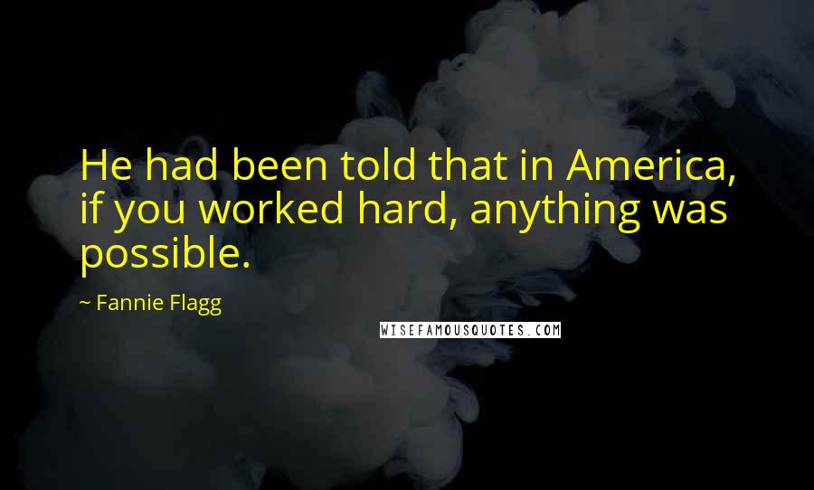 Fannie Flagg Quotes: He had been told that in America, if you worked hard, anything was possible.