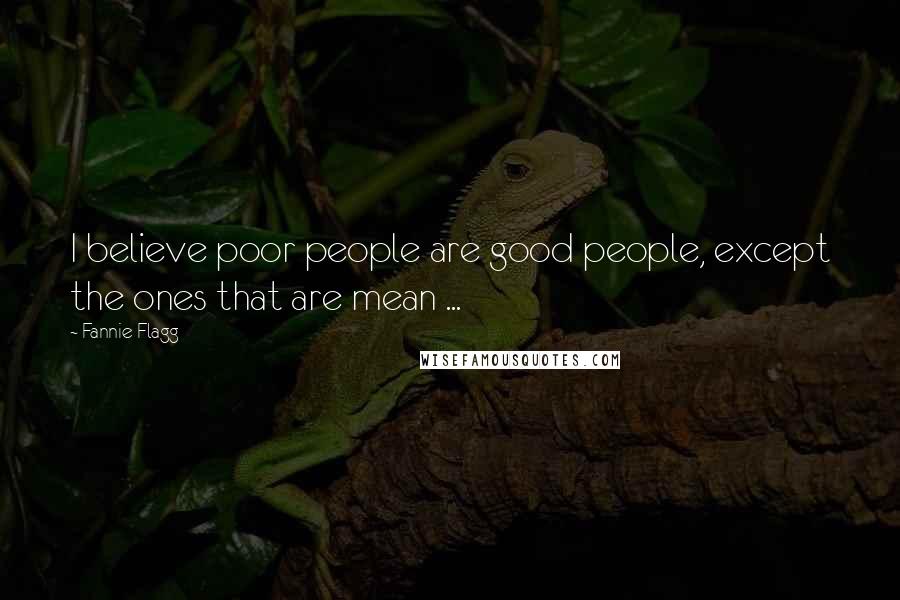 Fannie Flagg Quotes: I believe poor people are good people, except the ones that are mean ...